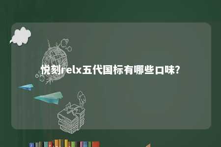 悦刻relx五代国标有哪些口味？ 